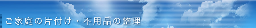 ご家庭の片付け・不要品の整理